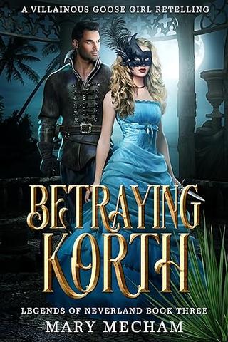 Betraying Korth: A Villainous Goose Girl Retelling (Legends of Neverland #03)