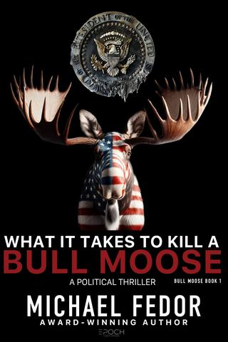 What It Takes to Kill a Bull Moose: A Political Thriller