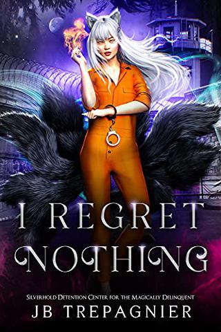 I Regret Nothing: A Supernatural Reverse Harem Prison Romance (Silverhold Detention Center for the Magically Delinquent Book 1)