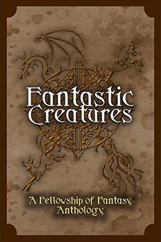 Fantastic Creatures: A Fellowship of Fantasy Anthology Kindle Edition