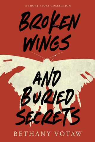 Broken Wings and Buried Secrets: A Short Story Collection 