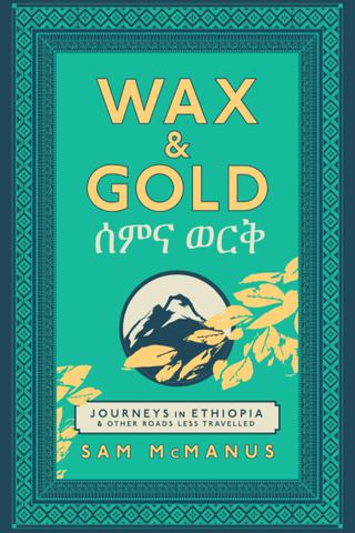 Wax & Gold: Journeys in Ethiopia & other roads less travelled