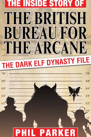 The Inside Story of the British Bureau for the Arcane The Dark Elf Dynasty File